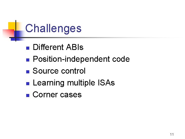 Challenges n n n Different ABIs Position-independent code Source control Learning multiple ISAs Corner