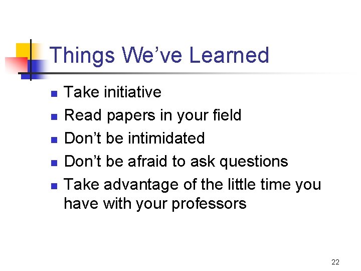 Things We’ve Learned n n n Take initiative Read papers in your field Don’t