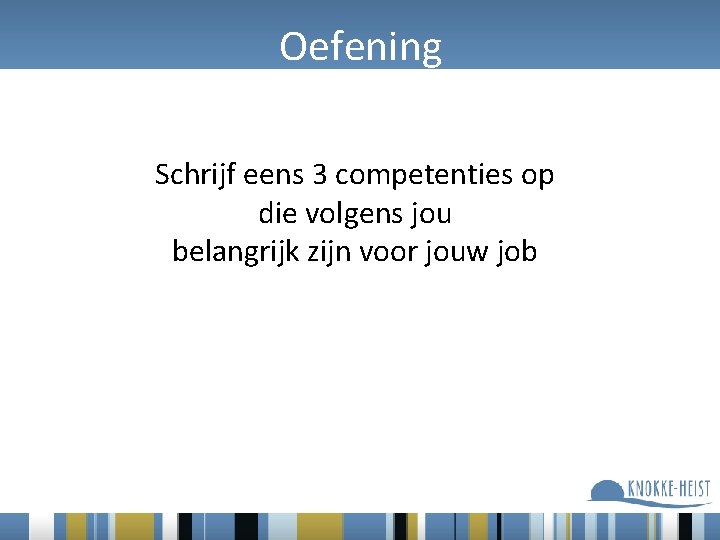 Oefening Schrijf eens 3 competenties op die volgens jou belangrijk zijn voor jouw job