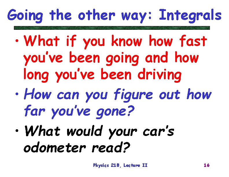 Going the other way: Integrals • What if you know how fast you’ve been