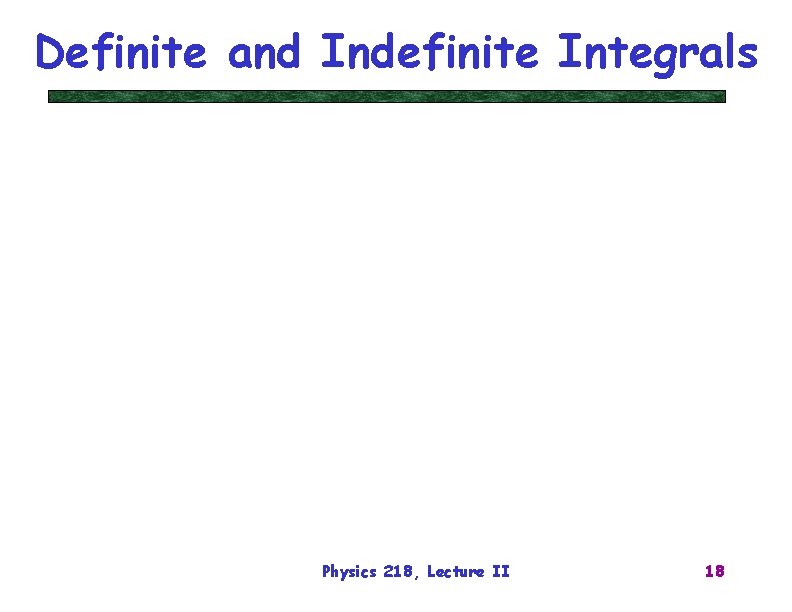 Definite and Indefinite Integrals Physics 218, Lecture II 18 