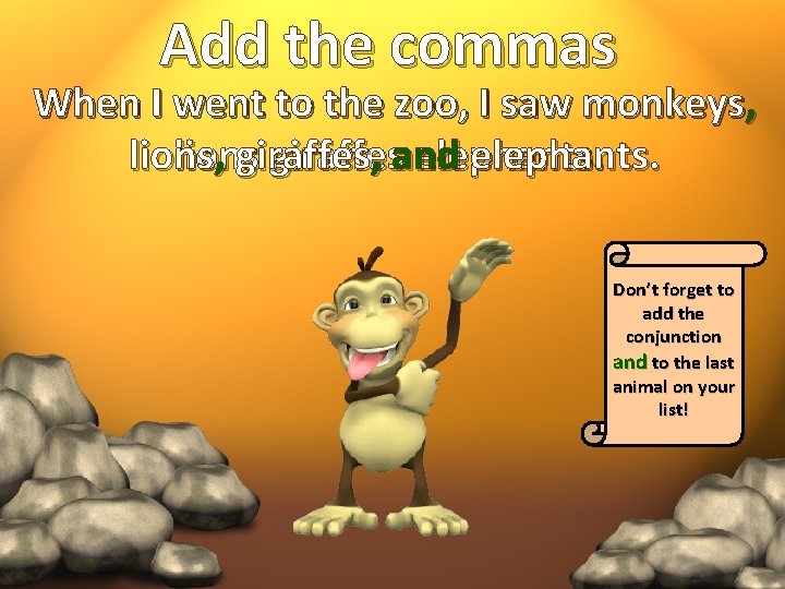 Add the commas When I went to the zoo, I saw monkeys, lions ,