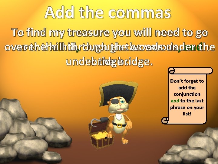 Add the commas To find my treasure you will need to go over thethe