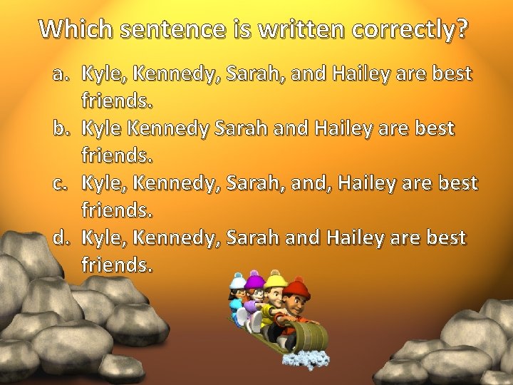 Which sentence is written correctly? a. Kyle, Kennedy, Sarah, and Hailey are best friends.