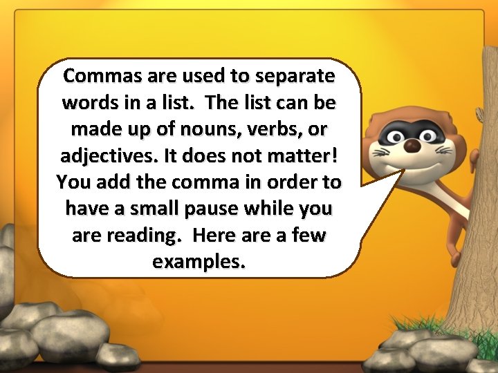 Commas are used to separate words in a list. The list can be made