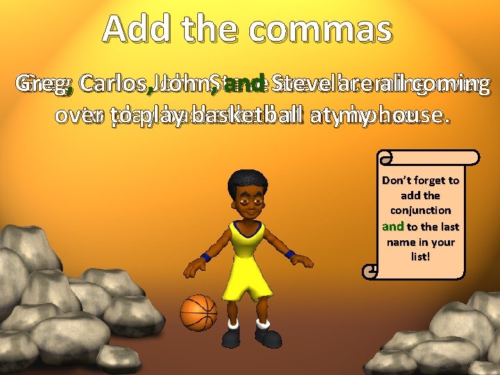 Add the commas Greg, Carlos , John. Steve , and Steve are allare coming