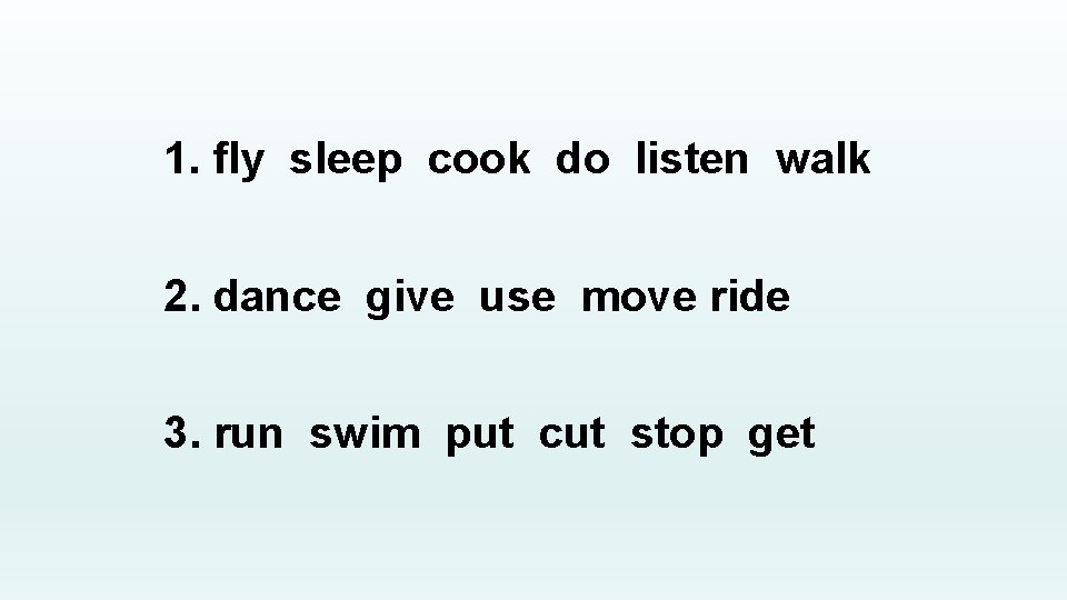 1. fly sleep cook do listen walk 2. dance give use move ride 3.