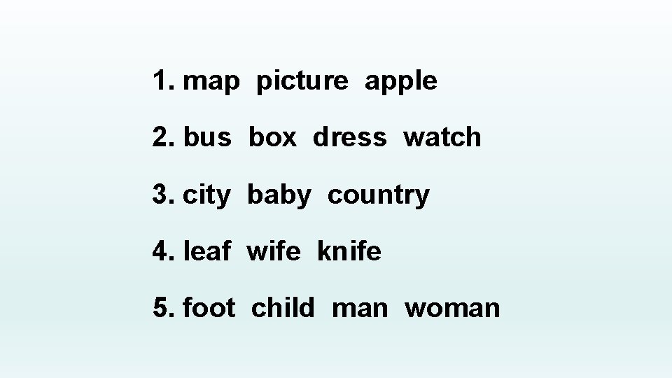 1. map picture apple 2. bus box dress watch 3. city baby country 4.