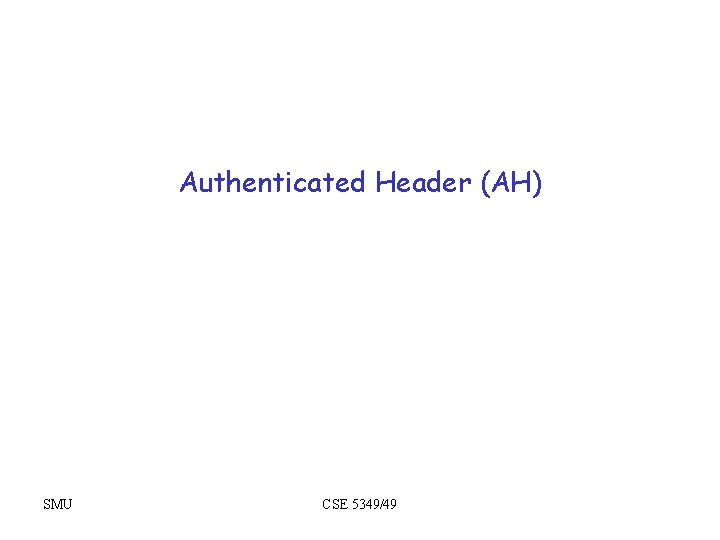 Authenticated Header (AH) SMU CSE 5349/49 