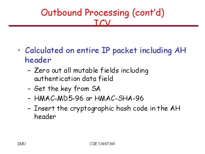 Outbound Processing (cont’d) ICV • Calculated on entire IP packet including AH header –