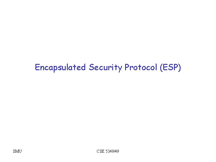 Encapsulated Security Protocol (ESP) SMU CSE 5349/49 