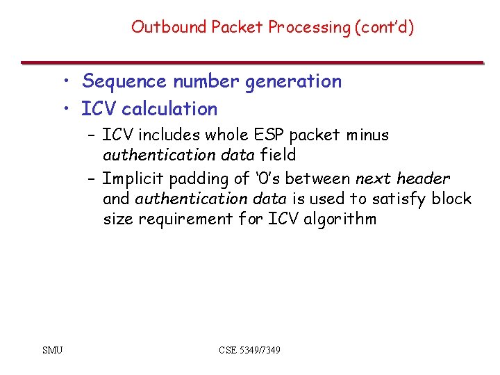 Outbound Packet Processing (cont’d) • Sequence number generation • ICV calculation – ICV includes