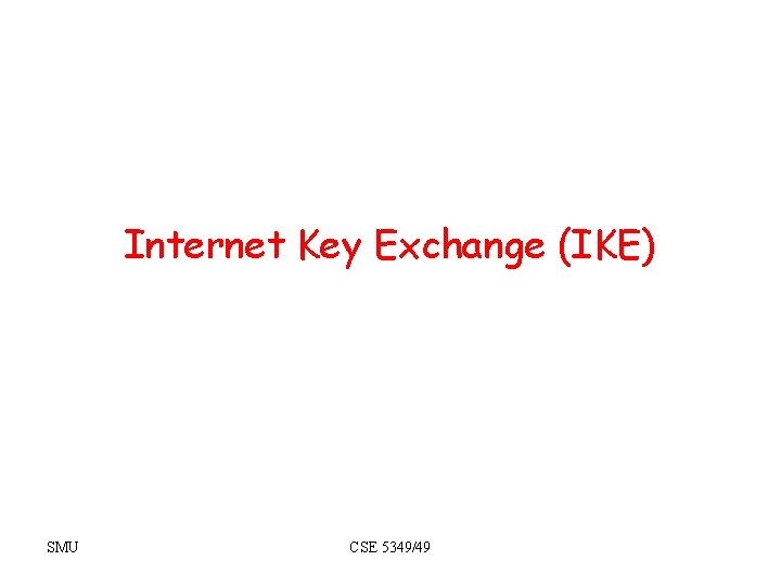 Internet Key Exchange (IKE) SMU CSE 5349/49 