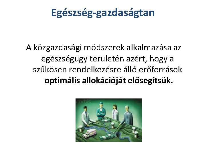 Egészség-gazdaságtan A közgazdasági módszerek alkalmazása az egészségügy területén azért, hogy a szűkösen rendelkezésre álló