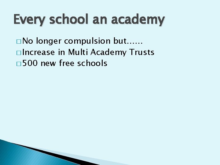 Every school an academy � No longer compulsion but…… � Increase in Multi Academy