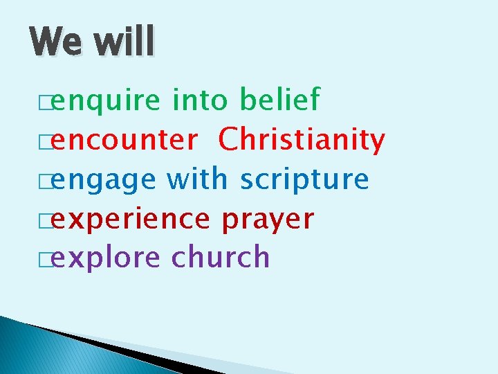 We will �enquire into belief �encounter Christianity �engage with scripture �experience prayer �explore church