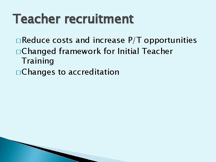 Teacher recruitment � Reduce costs and increase P/T opportunities � Changed framework for Initial
