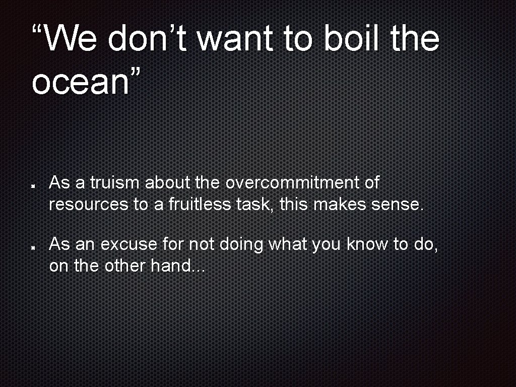 “We don’t want to boil the ocean” As a truism about the overcommitment of