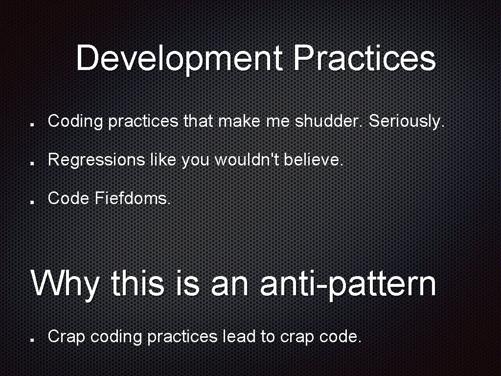Development Practices Coding practices that make me shudder. Seriously. Regressions like you wouldn't believe.