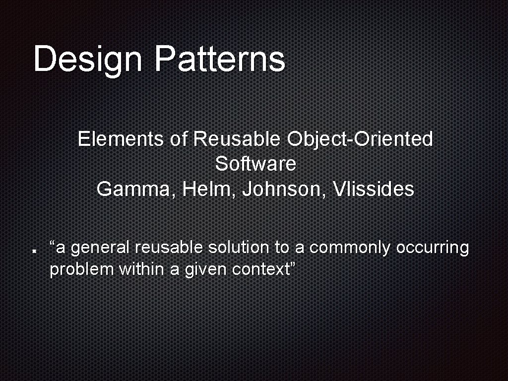 Design Patterns Elements of Reusable Object-Oriented Software Gamma, Helm, Johnson, Vlissides “a general reusable