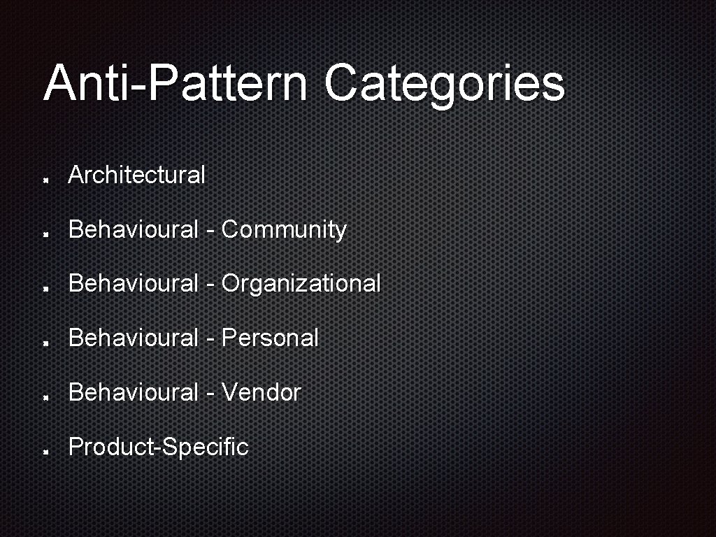 Anti-Pattern Categories Architectural Behavioural - Community Behavioural - Organizational Behavioural - Personal Behavioural -