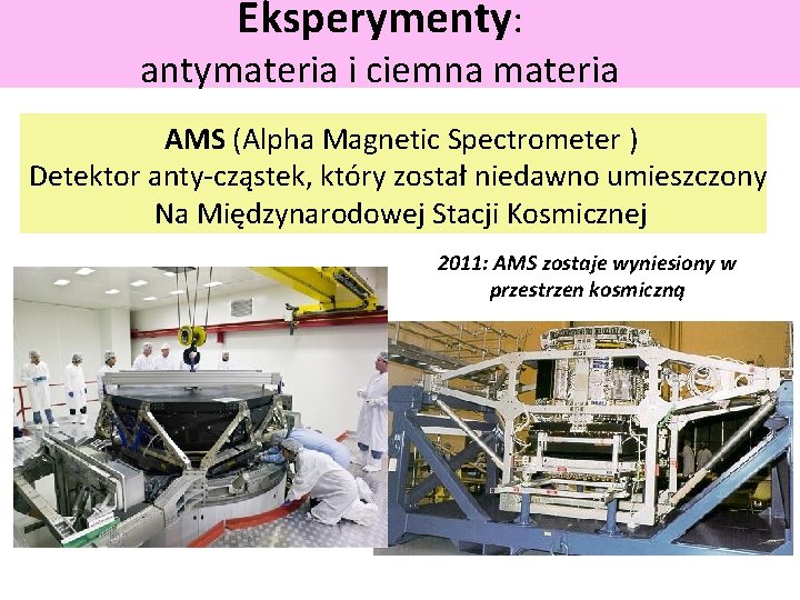 Eksperymenty: antymateria i ciemna materia AMS (Alpha Magnetic Spectrometer ) Detektor anty-cząstek, który został