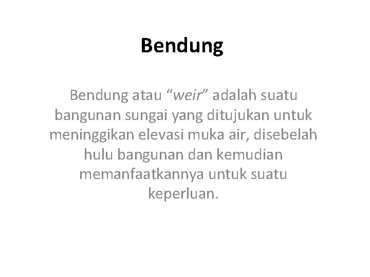 Bendung atau “weir” adalah suatu bangunan sungai yang ditujukan untuk meninggikan elevasi muka air,