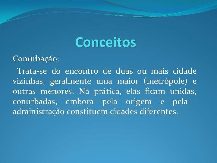 Conceitos Conurbação: Trata-se do encontro de duas ou mais cidade vizinhas, geralmente uma maior