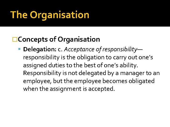 The Organisation �Concepts of Organisation Delegation: c. Acceptance of responsibility— responsibility is the obligation The Organisation �Concepts of Organisation Delegation: c. Acceptance of responsibility— responsibility is the obligation