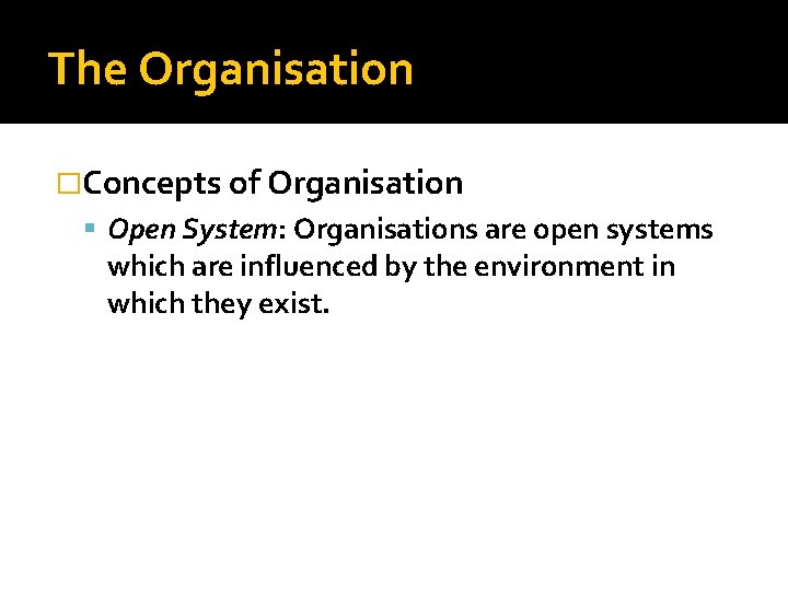 The Organisation �Concepts of Organisation Open System: Organisations are open systems which are influenced The Organisation �Concepts of Organisation Open System: Organisations are open systems which are influenced