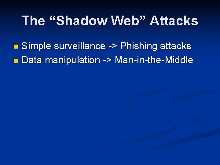 The “Shadow Web” Attacks Simple surveillance -> Phishing attacks n Data manipulation -> Man-in-the-Middle