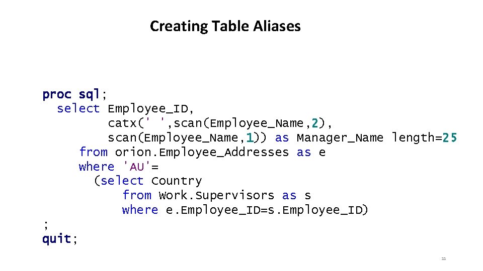 Creating Table Aliases proc sql; select Employee_ID, catx(' ', scan(Employee_Name, 2), scan(Employee_Name, 1)) as