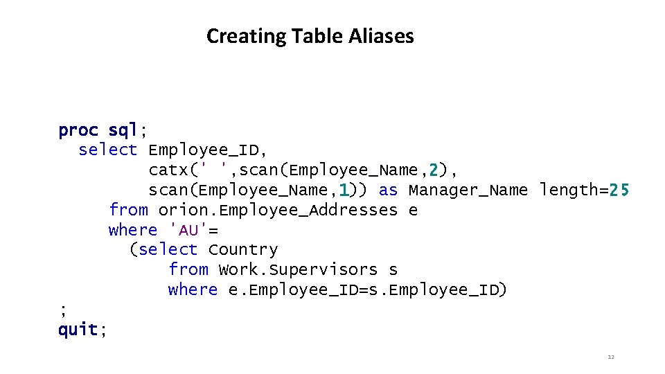 Creating Table Aliases proc sql; select Employee_ID, catx(' ', scan(Employee_Name, 2), scan(Employee_Name, 1)) as