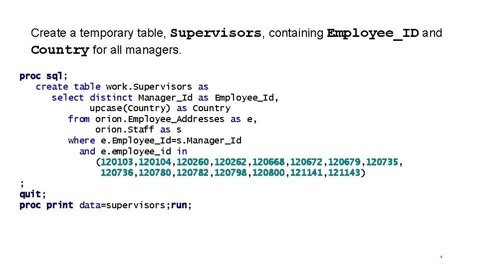Create a temporary table, Supervisors, containing Employee_ID and Country for all managers. proc sql;