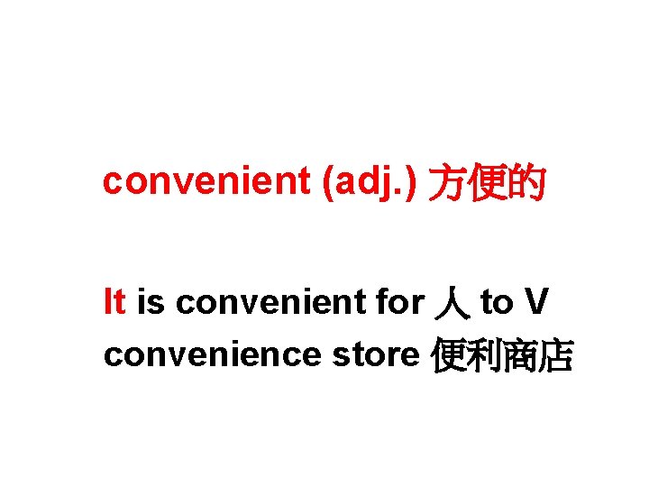 convenient (adj. ) 方便的 It is convenient for 人 to V convenience store 便利商店