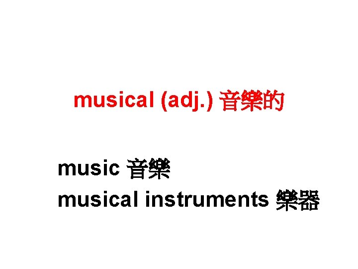 musical (adj. ) 音樂的 music 音樂 musical instruments 樂器 