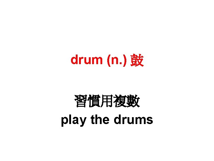 drum (n. ) 鼓 習慣用複數 play the drums 