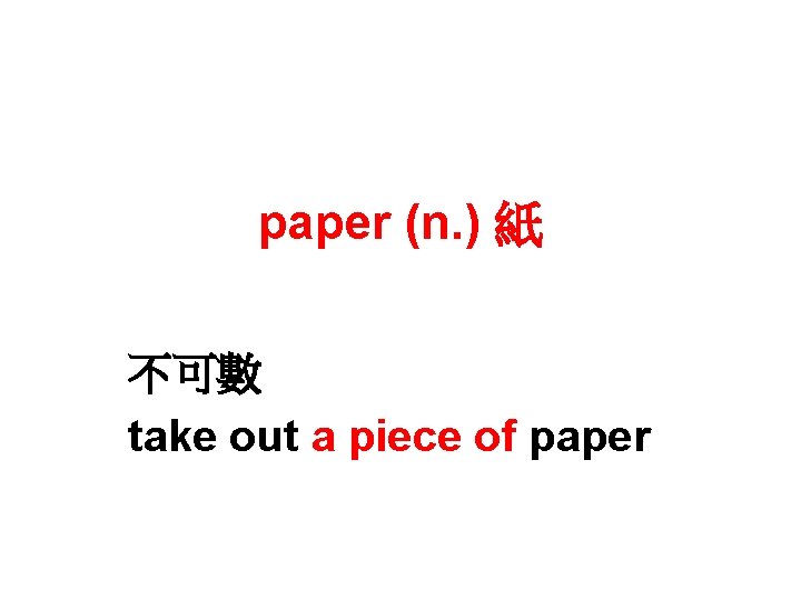 paper (n. ) 紙 不可數 take out a piece of paper 