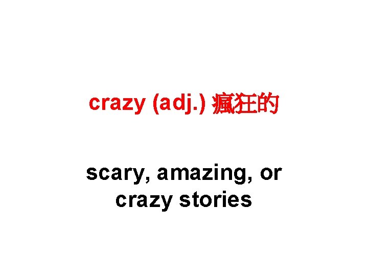 crazy (adj. ) 瘋狂的 scary, amazing, or crazy stories 
