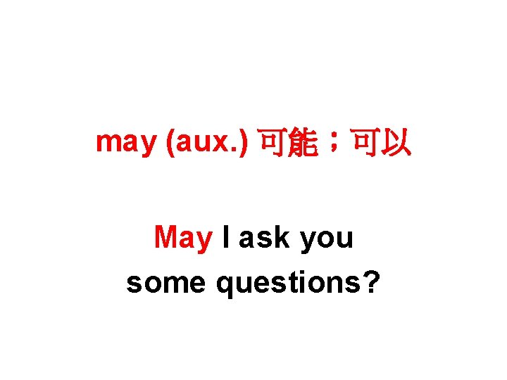 may (aux. ) 可能；可以 May I ask you some questions? 