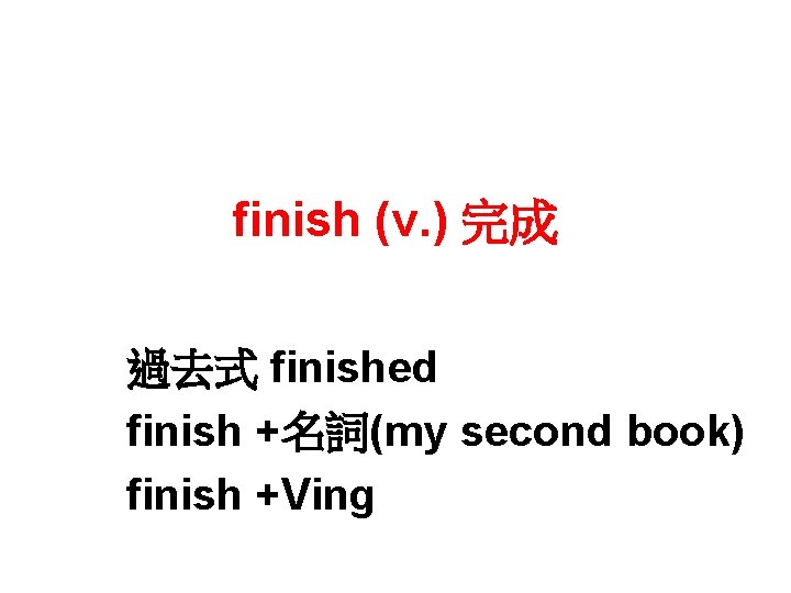 finish (v. ) 完成 過去式 finished finish +名詞(my second book) finish +Ving 
