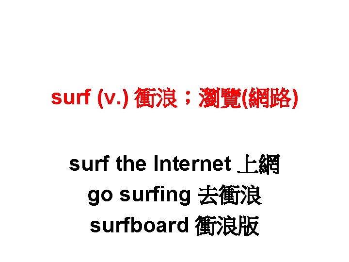 surf (v. ) 衝浪；瀏覽(網路) surf the Internet 上網 go surfing 去衝浪 surfboard 衝浪版 