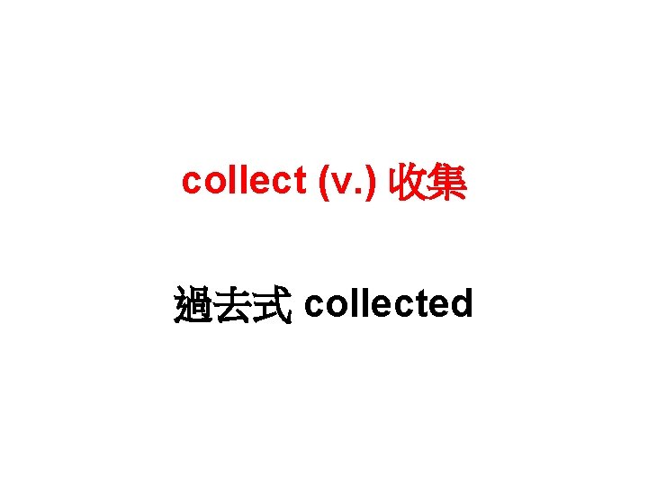 collect (v. ) 收集 過去式 collected 