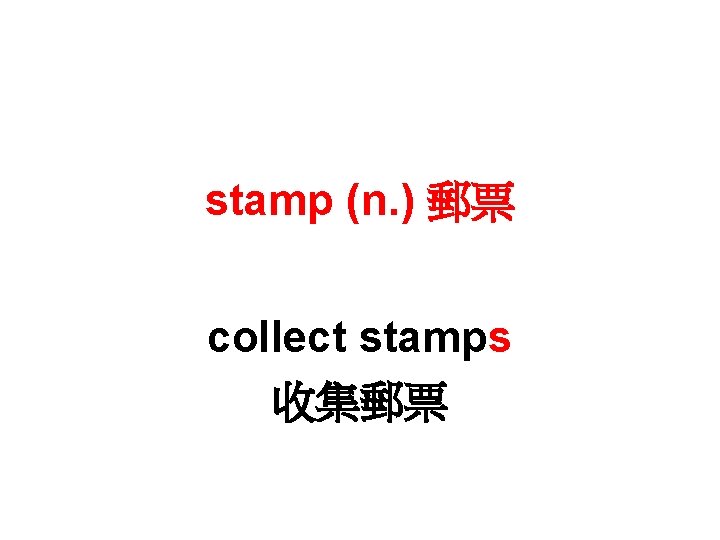 stamp (n. ) 郵票 collect stamps 收集郵票 