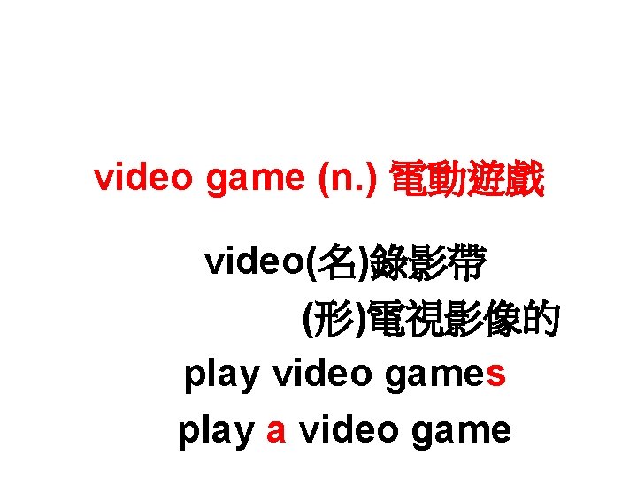 video game (n. ) 電動遊戲 video(名)錄影帶 (形)電視影像的 play video games play a video game