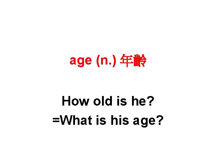 age (n. ) 年齡 How old is he? =What is his age? 