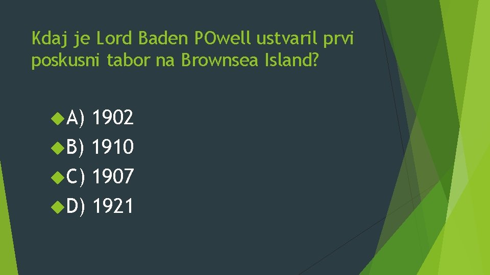 Kdaj je Lord Baden POwell ustvaril prvi poskusni tabor na Brownsea Island? A) 1902