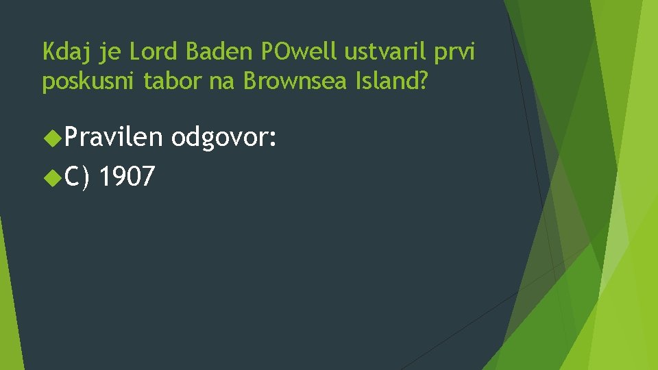 Kdaj je Lord Baden POwell ustvaril prvi poskusni tabor na Brownsea Island? Pravilen C)