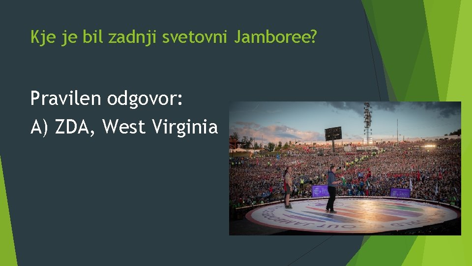 Kje je bil zadnji svetovni Jamboree? Pravilen odgovor: A) ZDA, West Virginia 