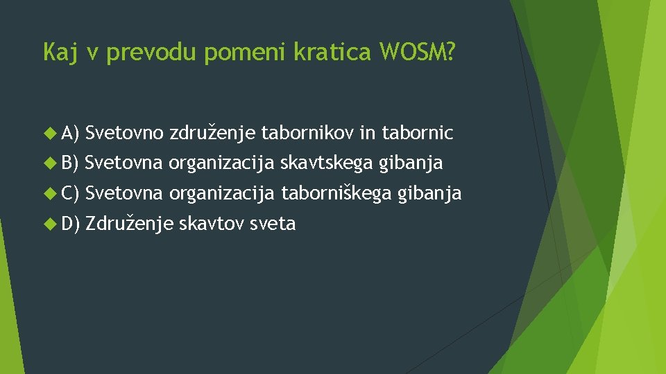 Kaj v prevodu pomeni kratica WOSM? A) Svetovno združenje tabornikov in tabornic B) Svetovna